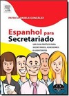 Espanhol Para Secretariado - Um Guia Pratico Para Secretarios, Assessores E Assistentes