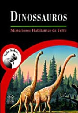 Tudo sobre dinossauros - misteriosos habitantes da terra