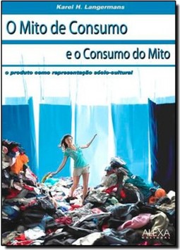 Mito de Consumo e o Consumo do Mito, O: O Produto Como Representação Sóciocultural