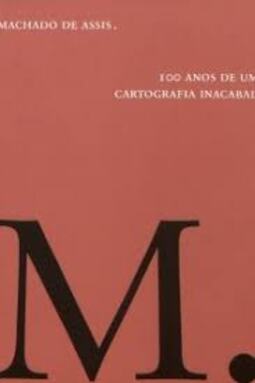 Machado de Assis: 100 anos de uma cartografia inacabada