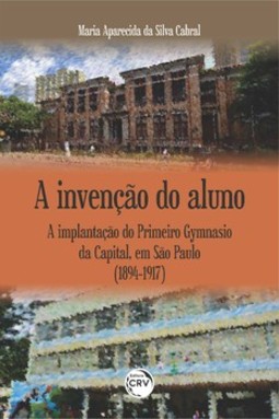 A invenção do aluno: a implantação do Primeiro Gymnasio da Capital, em São Paulo (1894-1917)