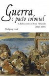 Guerra e pacto colonial: a Bahia contra o Brasil holandês (1624-1654)