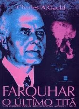 Farquhar: o Último Titã: um Empreendedor Americano na  América Latina