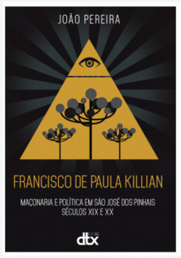 Francisco de Paula Killian: maçonaria e política em São José dos Pinhais - Séculos XIX e XX