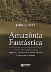 Amazônia Fantástica: Os mais extraordinários mitos, lendas e mistérios da grande floresta