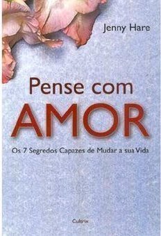 Pense Com Amor: os 7 Segredos Capazes de Mudar a Sua Vida