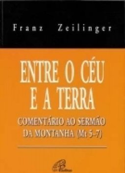 Entre o Céu e a Terra: Comentário ao Sermão da Montanha (Mt 5-7)