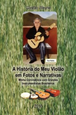 A história do meu violão em fotos e narrativas: minha convivência com grandes instrumentistas brasileiros