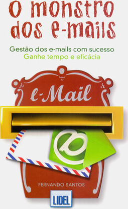 O Monstro dos E-mails: Gestão dos E-mails com Sucesso - Ganhe Tempo e Eficácia