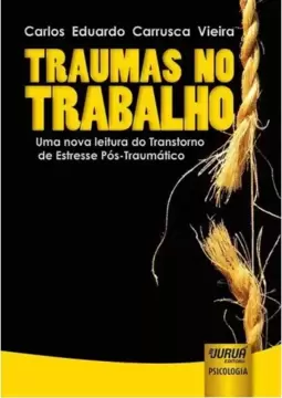 Traumas no Trabalho - Uma Nova Leitura do Transtorno de Estresse Pós-Traumático