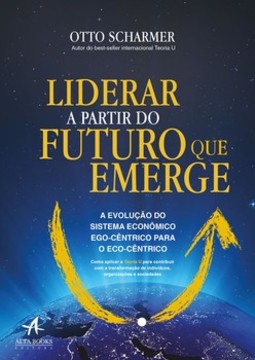 Liderar a partir do futuro que emerge: a evolução do sistema econômico ego-cêntrico para o eco-cêntrico