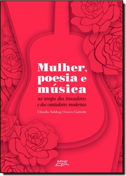 Mulher, Poesia e Música: No Tempo dos Trovadores e dos Cantadores Modernos