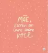 Mãe, Escrevi um Livro sobre Você