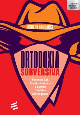 Ortodoxia subversiva - Foras da lei, revolucionários e outros cristãos disfarçados