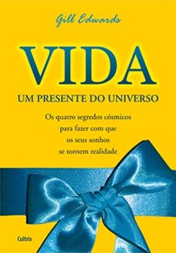 Vida: um presente do universo - Os quatro segredos cósmicos para fazer com que os seus sonhos se tornem realidade