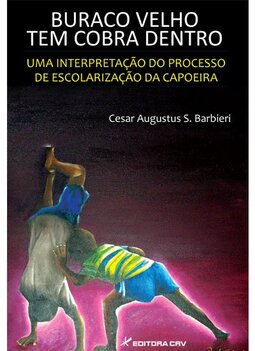 Buraco velho tem cobra dentro: uma interpretação do processo de escolarização da capoeira