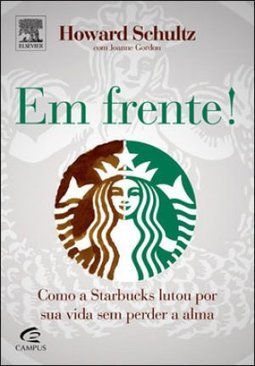 Em Frente! - Como a Starbucks Lutou Por Sua Vida Sem Perder a Alma