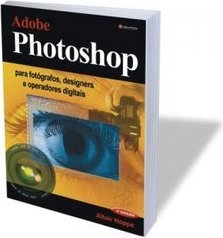 Adobe Photoshop: para Fotógrafos, Designers e Operadores Digitais