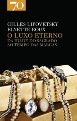 O luxo eterno: da idade do sagrado ao tempo das marcas