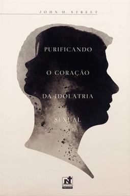 Purificando o Coração da Idolatria Sexual