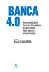 Banca 4.0: revolução digital: fintechs, blockchain, criptomoedas, robo-advisers e crowdfunding