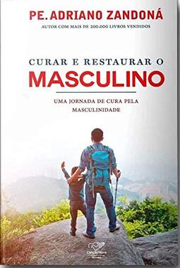 Curar E Restaurar O Masculino : Uma Jornada Pela Cura Da Masculinidade