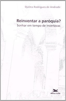 Reinventar a Paróquia?: Sonhar em Tempo de Incertezas
