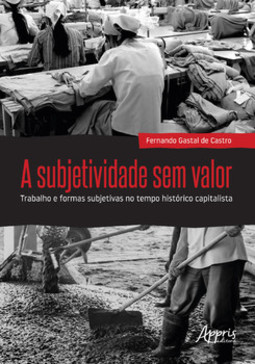 A subjetividade sem valor : trabalho e formas subjetivas no tempo histórico capitalista