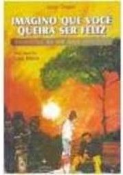 Imagino que Você Queira Ser Feliz: Memórias de um Anjo Guardião