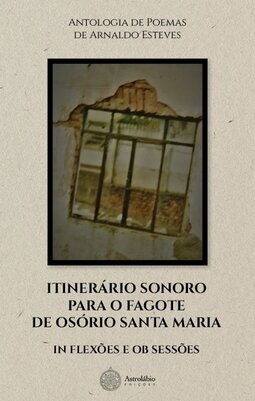 Itinerário sonoro para o fagote de Osório Santa Maria in flexões e ob sessões: antologia de poemas de Arnaldo Esteves