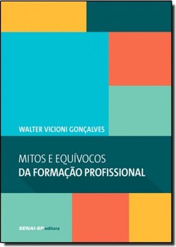 Mitos e Equívocos da Formação Profissional - Coleção Engenharia da Formação Profissional