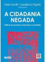 A Cidadania Negada: Políticas de Exclusão na Educação e no Trabalho
