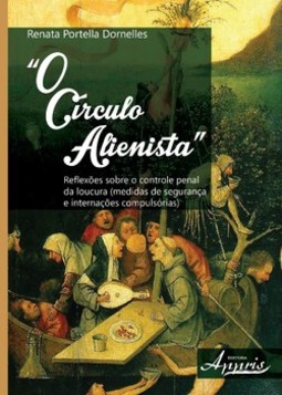 O círculo alienista: reflexões sobre o controle penal da loucura medidas de segurança e internações compulsórias