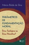 Parâmetros de fundamentação moral: ética teológica ou ética filosófica?