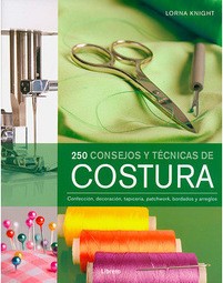 250 Consejos y Técnicas de Costura: Confección, Decoración, Tapicería, Patchwork, Bordados y Arreglos