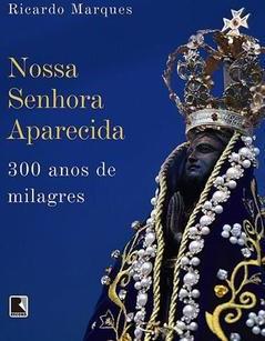 NOSSA SENHORA APARECIDA: 300 ANOS DE MILAGRES