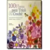 100 Flores Para Trico E Croche