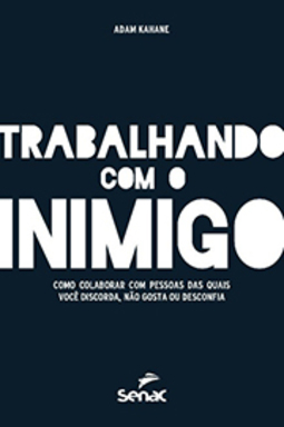 Trabalhando com o Inimigo. Como Colaborar com Pessoas das Quais Você Discorda, Não Gosta ou Desconfia