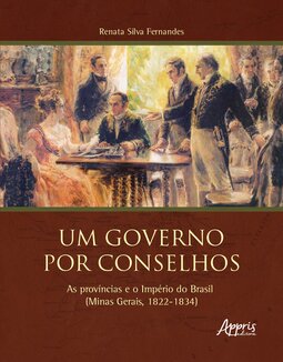 Um governo por conselhos: as províncias e o Império do Brasil (Minas Gerais, 1822-1834)