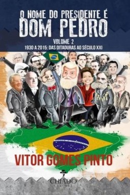 O nome do presidente é Dom Pedro: 1930 a 2015: das ditaduras ao século XXI