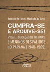 Cumpra-se e arquive-se!: vida e educação de meninas e meninos desvalidos no Paraná (1940-1969)