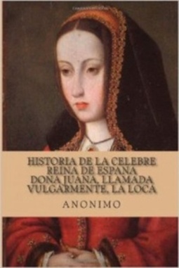 Historia de la celebre Reina de Espana Dona Juana, llamada vulgarmente, La Loca