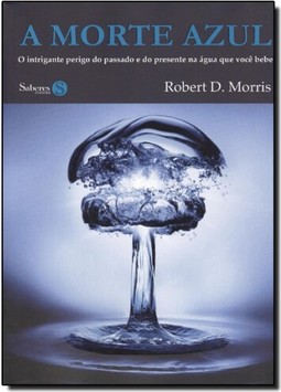 Morte Azul, A: O Intrigante Perigo Do Passado E Do Presente Na Agua Que Voce Bebe