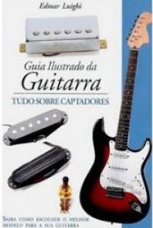 Guia Ilustrado da Guitarra: Tudo Sobre Captadores