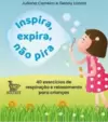 Inspira, Expira, Não Pira: 40 Exercícios de Respiração e Relaxamento para Crianças