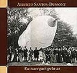 Alberto Santos-Dumont: Eu Naveguei Pelo Ar