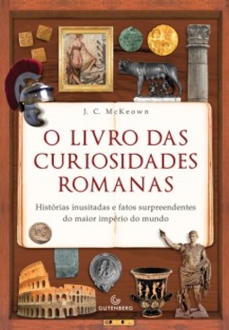 O livro das curiosidades romanas: Histórias inusitadas e fatos surpreendentes do maior império do mundo