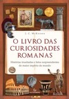 O livro das curiosidades romanas: Histórias inusitadas e fatos surpreendentes do maior império do mundo