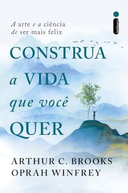 Construa a vida que você quer: A arte e a ciência de ser mais feliz