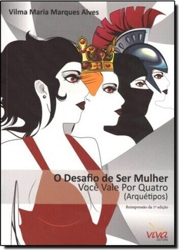 Desafio de Ser Mulher, O: Você Vale Por Quatro Arquétipos